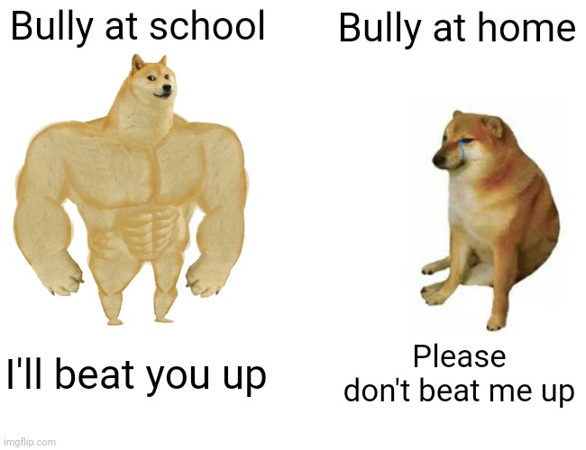 Buff Doge vs. Cheems Meme | Bully at school Bully at home I'll beat you up Please don't beat me up | image tagged in memes,buff doge vs cheems | made w/ Imgflip meme maker