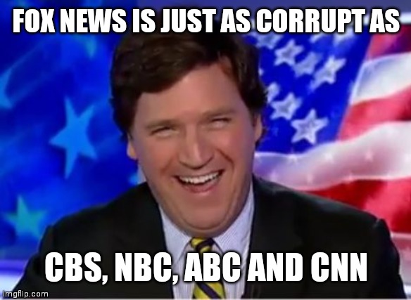 Tucker Won't Say it, But I Will | FOX NEWS IS JUST AS CORRUPT AS; CBS, NBC, ABC AND CNN | image tagged in tucker carlson,newsmax,who is ray epps | made w/ Imgflip meme maker