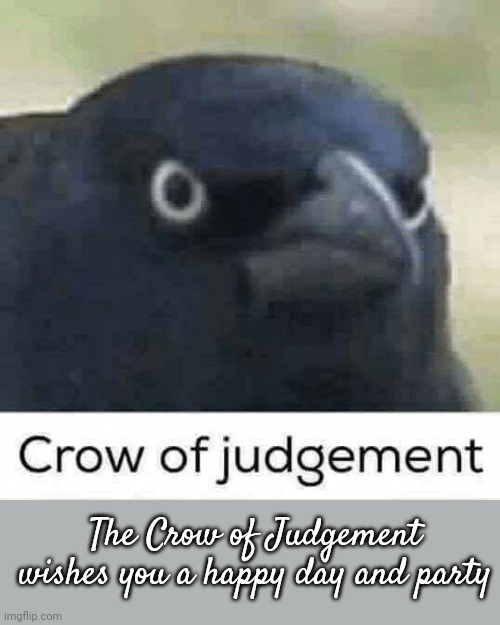 Crow of judgement | The Crow of Judgement wishes you a happy day and party | image tagged in crow of judgement | made w/ Imgflip meme maker