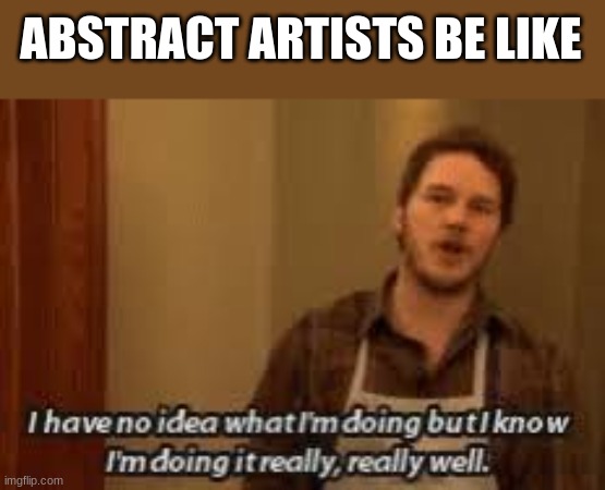hi | ABSTRACT ARTISTS BE LIKE | image tagged in i have no idea what im doing | made w/ Imgflip meme maker