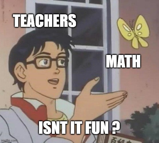Is This A Pigeon Meme | TEACHERS; MATH; ISNT IT FUN ? | image tagged in memes,is this a pigeon | made w/ Imgflip meme maker