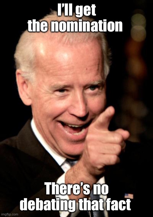 No debate | I’ll get the nomination; There’s no debating that fact | image tagged in memes,smilin biden,politics lol | made w/ Imgflip meme maker