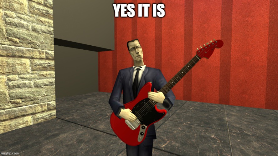 Gman shreddin | YES IT IS | image tagged in gman shreddin | made w/ Imgflip meme maker