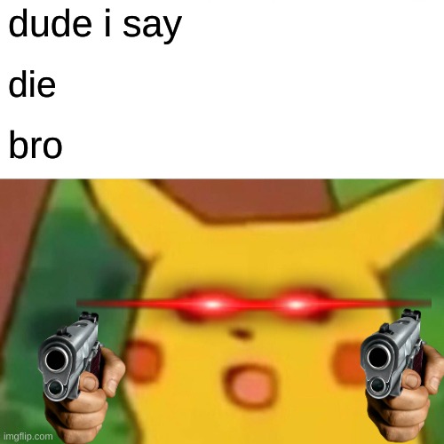 Surprised Pikachu Meme | dude i say; die; bro | image tagged in memes,surprised pikachu | made w/ Imgflip meme maker