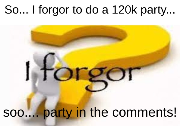 i forgor/ party | So... I forgor to do a 120k party... soo.... party in the comments! | image tagged in i forgor | made w/ Imgflip meme maker