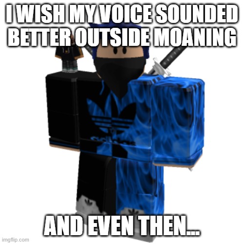 Zero Frost | I WISH MY VOICE SOUNDED BETTER OUTSIDE MOANING; AND EVEN THEN... | image tagged in zero frost | made w/ Imgflip meme maker