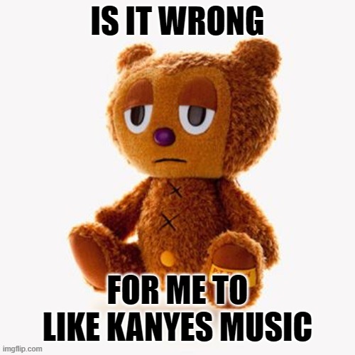 Pj plush | IS IT WRONG; FOR ME TO LIKE KANYES MUSIC | image tagged in pj plush | made w/ Imgflip meme maker