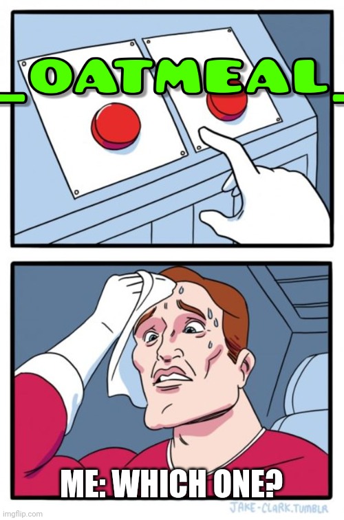 Mmmmmm yum | ME: WHICH ONE? | image tagged in memes,two buttons | made w/ Imgflip meme maker