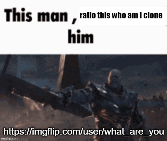 https://imgflip.com/user/what_are_you | ratio this who am i clone; https://imgflip.com/user/what_are_you | image tagged in this man _____ him | made w/ Imgflip meme maker