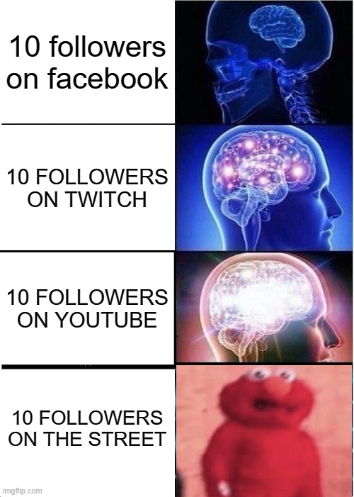 STAY AWAY!!! | 10 followers on facebook; 10 FOLLOWERS ON TWITCH; 10 FOLLOWERS ON YOUTUBE; 10 FOLLOWERS ON THE STREET | image tagged in memes,expanding brain | made w/ Imgflip meme maker