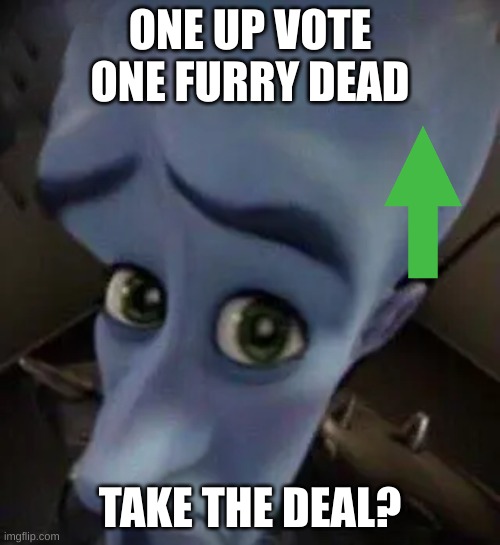 megamind no b | ONE UP VOTE ONE FURRY DEAD; TAKE THE DEAL? | image tagged in megamind no b | made w/ Imgflip meme maker