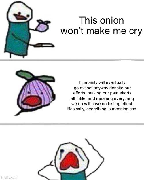 Oh no existential crisis | This onion won’t make me cry; Humanity will eventually go extinct anyway despite our efforts, making our past efforts all futile, and meaning everything we do will have no lasting effect. Basically, everything is meaningless. | image tagged in this onion won't make me cry,existentialism | made w/ Imgflip meme maker