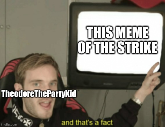 THIS MEME OF THE STRIKE TheodoreThePartyKid | image tagged in and that's a fact | made w/ Imgflip meme maker