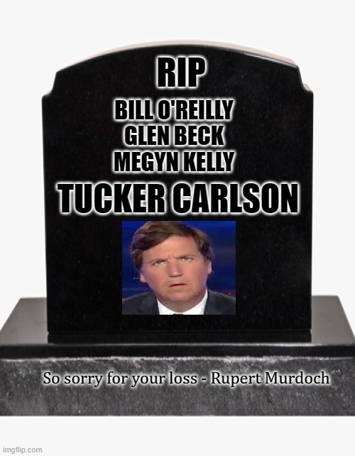 Fox news buries Tucker Carlson | RIP; BILL O'REILLY
GLEN BECK
MEGYN KELLY; TUCKER CARLSON; So sorry for your loss - Rupert Murdoch | image tagged in fox news,tucker carlson,buried,gone,politics | made w/ Imgflip meme maker