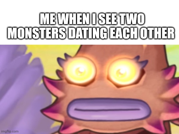 ME WHEN I SEE TWO MONSTERS DATING EACH OTHER | made w/ Imgflip meme maker