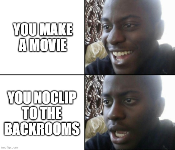 Backrooms be like... | YOU MAKE A MOVIE; YOU NOCLIP TO THE BACKROOMS | image tagged in happy / shock | made w/ Imgflip meme maker