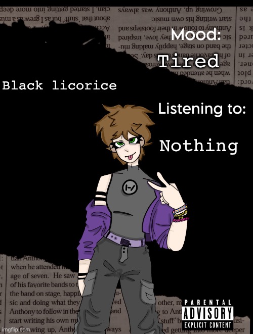Hi chat | Tired; Black licorice; Nothing | image tagged in new acc template | made w/ Imgflip meme maker