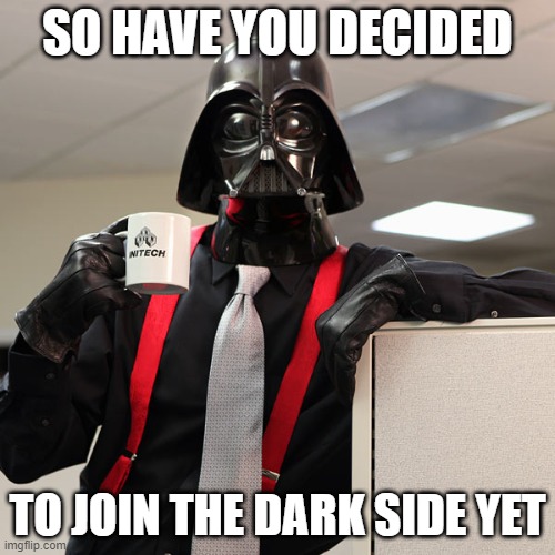 I would join | SO HAVE YOU DECIDED; TO JOIN THE DARK SIDE YET | image tagged in darth vader coffee | made w/ Imgflip meme maker