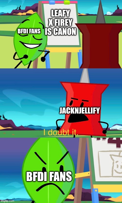 so true here! | LEAFY X FIREY IS CANON; BFDI FANS; JACKNJELLIFY; BFDI FANS | image tagged in bfdi i doubt it | made w/ Imgflip meme maker