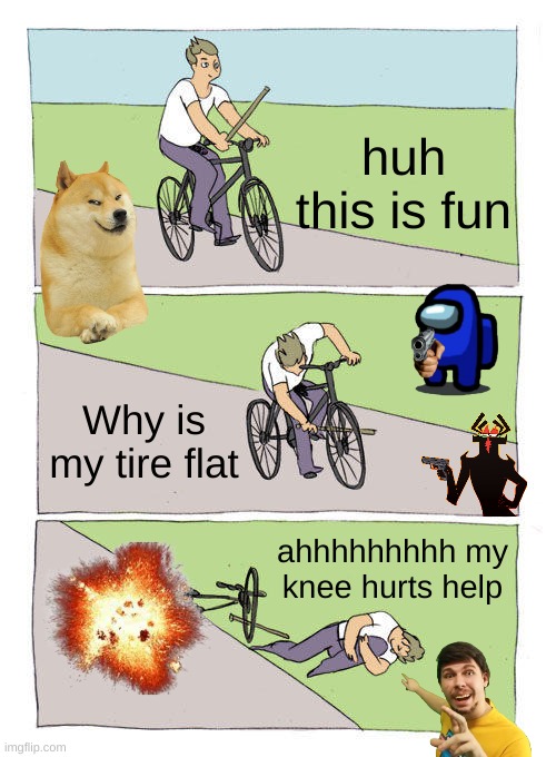 Bike Fall Meme | huh this is fun; Why is my tire flat; ahhhhhhhhh my knee hurts help | image tagged in memes,bike fall | made w/ Imgflip meme maker