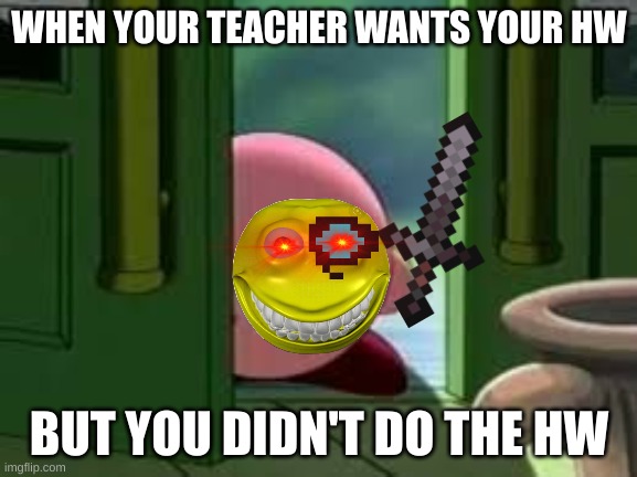 Did this happened to you guys? | WHEN YOUR TEACHER WANTS YOUR HW; BUT YOU DIDN'T DO THE HW | image tagged in pissed off kirby | made w/ Imgflip meme maker