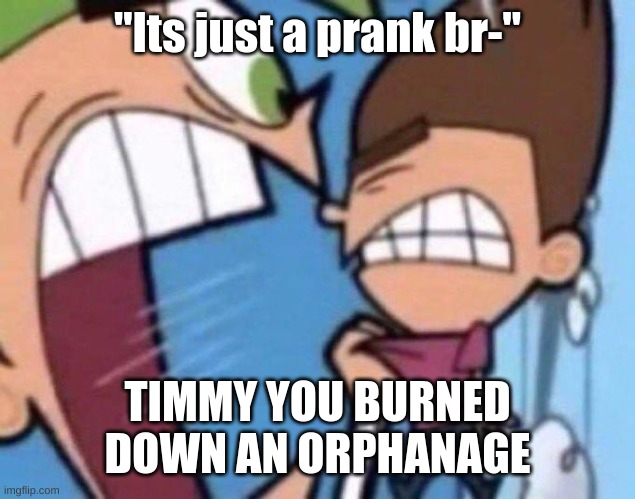 its just a prank bro! | "Its just a prank br-"; TIMMY YOU BURNED DOWN AN ORPHANAGE | image tagged in cosmo yelling at timmy | made w/ Imgflip meme maker