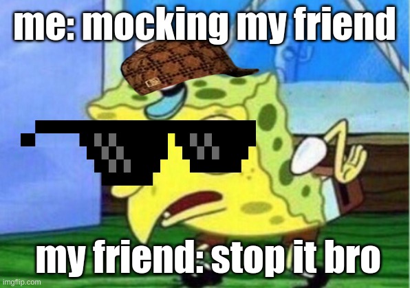 Mocking Spongebob | me: mocking my friend; my friend: stop it bro | image tagged in memes,mocking spongebob | made w/ Imgflip meme maker