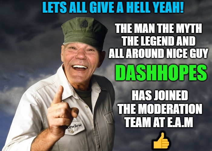 DashHopes has joined the team! | LETS ALL GIVE A HELL YEAH! THE MAN THE MYTH THE LEGEND AND ALL AROUND NICE GUY; DASHHOPES; HAS JOINED THE MODERATION TEAM AT E.A.M; 👍 | image tagged in kewlew,dashhopes | made w/ Imgflip meme maker