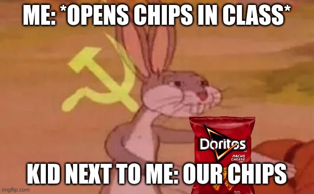 Our chips | ME: *OPENS CHIPS IN CLASS*; KID NEXT TO ME: OUR CHIPS | image tagged in bugs bunny communist | made w/ Imgflip meme maker