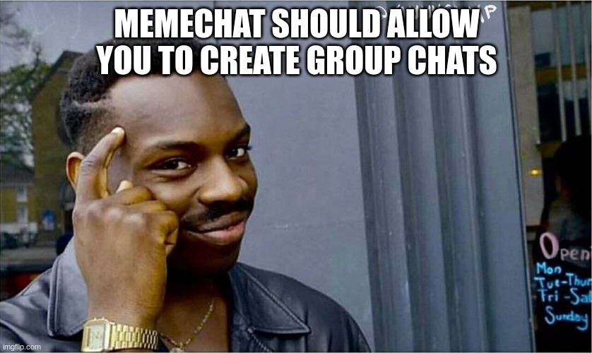 Good idea bad idea | MEMECHAT SHOULD ALLOW YOU TO CREATE GROUP CHATS | image tagged in good idea bad idea | made w/ Imgflip meme maker