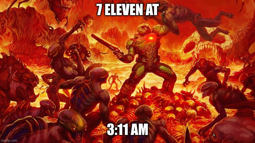 Doomguy | 7 ELEVEN AT; 3:11 AM | image tagged in doomguy | made w/ Imgflip meme maker