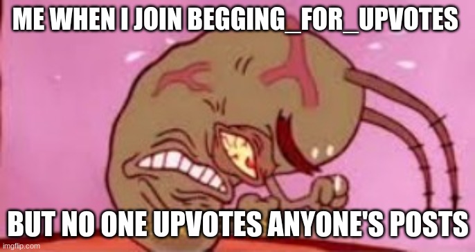 why is no one doing it | ME WHEN I JOIN BEGGING_FOR_UPVOTES; BUT NO ONE UPVOTES ANYONE'S POSTS | image tagged in visible frustration,upvote begging,angry | made w/ Imgflip meme maker