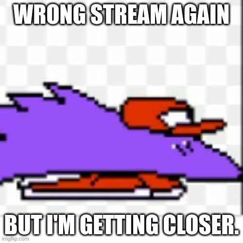 At the homestretch! | WRONG STREAM AGAIN; BUT I'M GETTING CLOSER. | image tagged in pizza tower,hedgehog | made w/ Imgflip meme maker