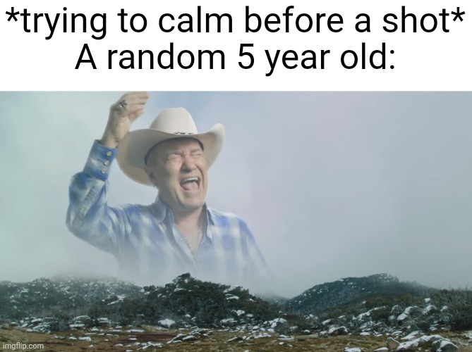 Made this lol | *trying to calm before a shot*

A random 5 year old: | image tagged in country dude screaming,doctor,shot,screaming,needles | made w/ Imgflip meme maker