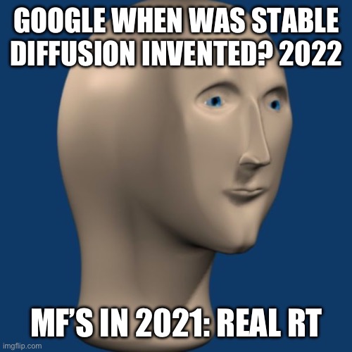 There were GAN’s before then but they don’t count | GOOGLE WHEN WAS STABLE DIFFUSION INVENTED? 2022; MF’S IN 2021: REAL RT | image tagged in meme man | made w/ Imgflip meme maker