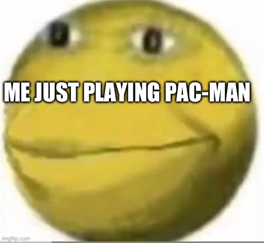 I main pack man :sob: | ME JUST PLAYING PAC-MAN | image tagged in happy pacman | made w/ Imgflip meme maker