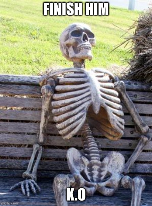 Waiting Skeleton | FINISH HIM; K.O | image tagged in memes,waiting skeleton | made w/ Imgflip meme maker