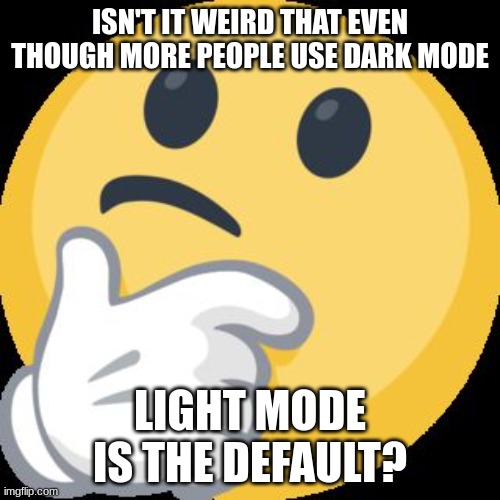 this is wierd | ISN'T IT WEIRD THAT EVEN THOUGH MORE PEOPLE USE DARK MODE; LIGHT MODE IS THE DEFAULT? | image tagged in thinking face emoji | made w/ Imgflip meme maker