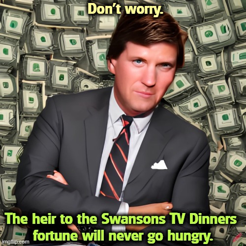 Trust fund brat. | Don't worry. The heir to the Swansons TV Dinners 
fortune will never go hungry. | image tagged in tucker carlson,rich,always,never,hungry | made w/ Imgflip meme maker
