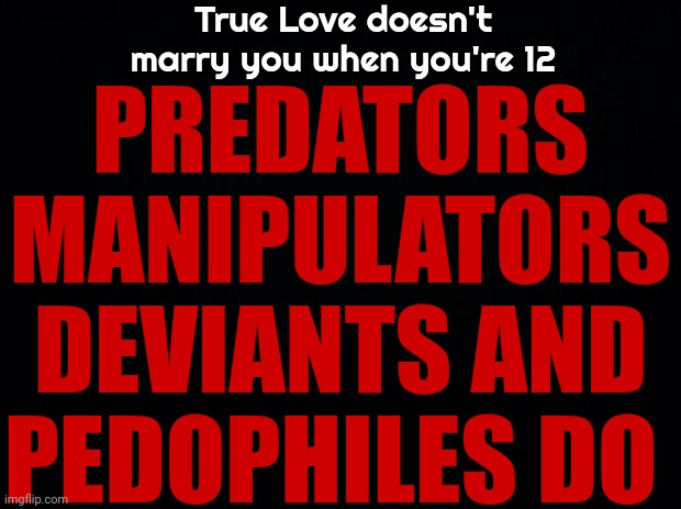 Only A Predator Would Be That Disgusting | True Love doesn't marry you when you're 12; PREDATORS MANIPULATORS DEVIANTS AND PEDOPHILES DO | image tagged in predators,manipulation,deviant,pedophiles,scumbag republicans,memes | made w/ Imgflip meme maker