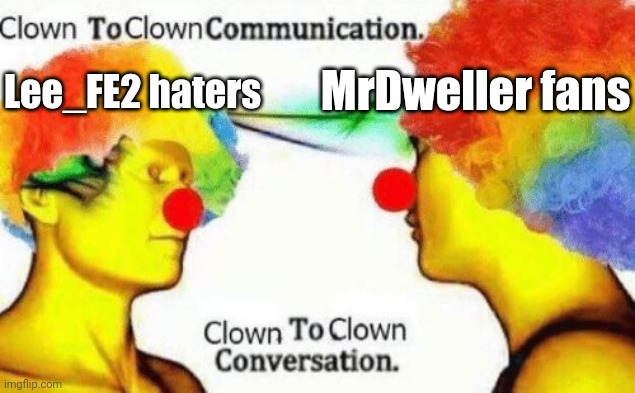 Just ignore them both, they're bad | MrDweller fans; Lee_FE2 haters | image tagged in clown to clown conversation,memes,mrdweller,funny,mr dweller,lee_fe2 | made w/ Imgflip meme maker