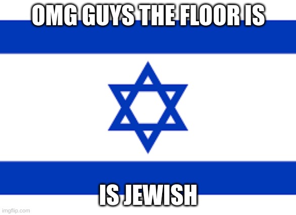OMG GUYS THE FLOOR IS; IS JEWISH | made w/ Imgflip meme maker
