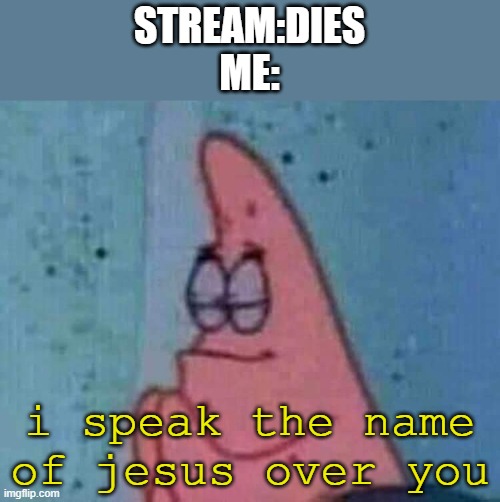 Praying patrick | STREAM:DIES
ME:; i speak the name of jesus over you | image tagged in praying patrick | made w/ Imgflip meme maker