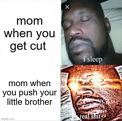 Sleeping Shaq Meme | mom when you get cut; mom when you push your little brother | image tagged in memes,sleeping shaq | made w/ Imgflip meme maker
