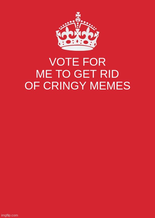 Keep Calm And Carry On Red | VOTE FOR ME TO GET RID OF CRINGY MEMES | image tagged in memes,keep calm and carry on red | made w/ Imgflip meme maker