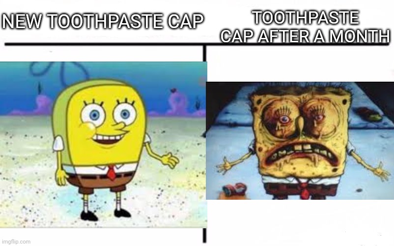 It's inevitable | TOOTHPASTE CAP AFTER A MONTH; NEW TOOTHPASTE CAP | image tagged in spongebob,relatable,at home | made w/ Imgflip meme maker