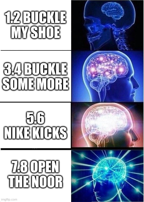Expanding Brain Meme | 1.2 BUCKLE MY SHOE; 3.4 BUCKLE SOME MORE; 5.6 NIKE KICKS; 7.8 OPEN THE NOOR | image tagged in memes,expanding brain | made w/ Imgflip meme maker