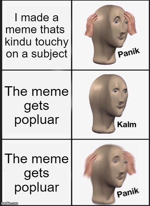 OHHH BOY | I made a
meme thats 
kindu touchy
on a subject; The meme
gets popluar; The meme
gets popluar | image tagged in memes,panik kalm panik,funny,fun | made w/ Imgflip meme maker