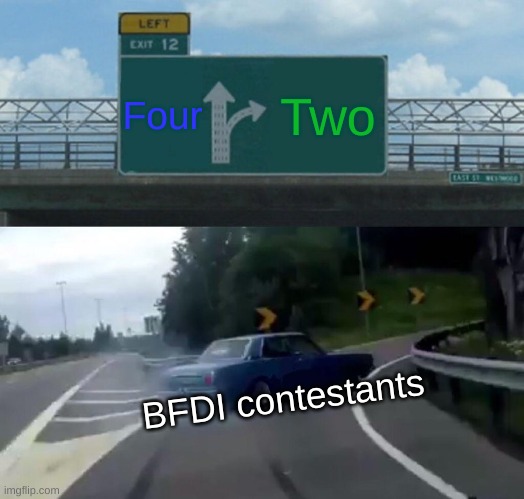 Left Exit 12 Off Ramp | Four; Two; BFDI contestants | image tagged in memes,left exit 12 off ramp | made w/ Imgflip meme maker