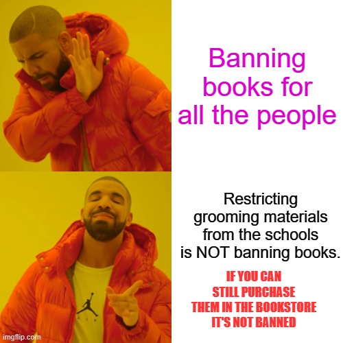 Drake Hotline Bling | Banning books for all the people; Restricting grooming materials from the schools is NOT banning books. IF YOU CAN STILL PURCHASE THEM IN THE BOOKSTORE IT'S NOT BANNED | image tagged in memes,drake hotline bling | made w/ Imgflip meme maker